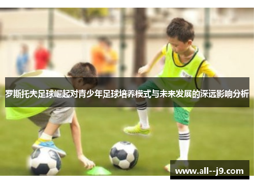 罗斯托夫足球崛起对青少年足球培养模式与未来发展的深远影响分析