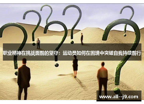 职业精神在挑战面前的坚守：运动员如何在困境中突破自我持续前行