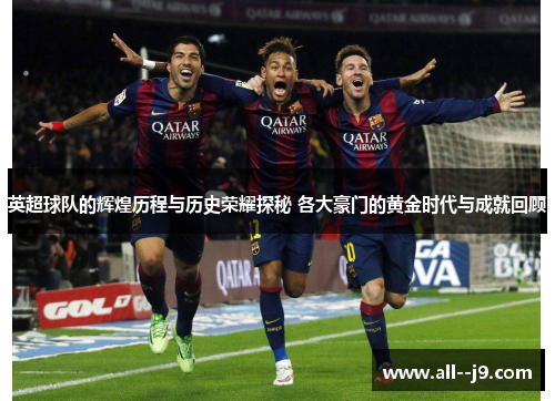 英超球队的辉煌历程与历史荣耀探秘 各大豪门的黄金时代与成就回顾