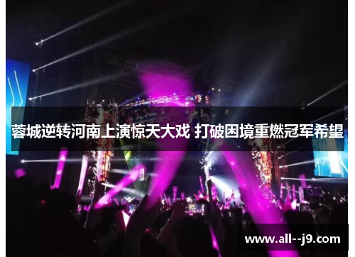 蓉城逆转河南上演惊天大戏 打破困境重燃冠军希望