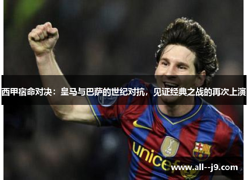 西甲宿命对决：皇马与巴萨的世纪对抗，见证经典之战的再次上演