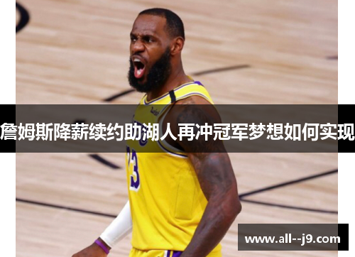 詹姆斯降薪续约助湖人再冲冠军梦想如何实现 詹姆斯降薪续约助湖人再冲冠军梦想如何实现
