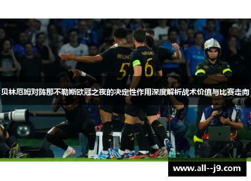 贝林厄姆对阵那不勒斯欧冠之夜的决定性作用深度解析战术价值与比赛走向 贝林厄姆对阵那不勒斯欧冠之夜的决定性作用深度解析战术价值与比赛走向