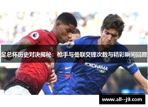 足总杯历史对决揭秘：枪手与曼联交锋次数与精彩瞬间回顾