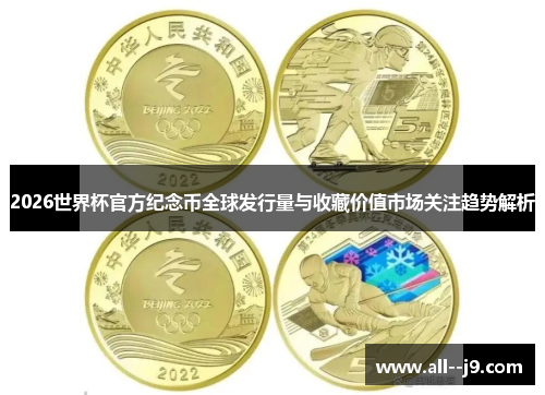 2026世界杯官方纪念币全球发行量与收藏价值市场关注趋势解析