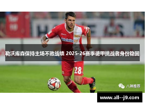 勒沃库森保持主场不败战绩 2025-26赛季德甲挑战者身份稳固