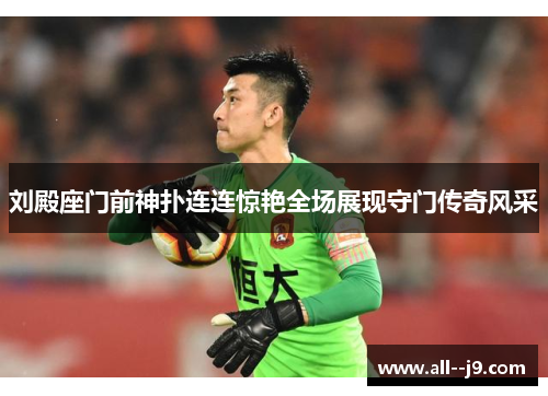 刘殿座门前神扑连连惊艳全场展现守门传奇风采