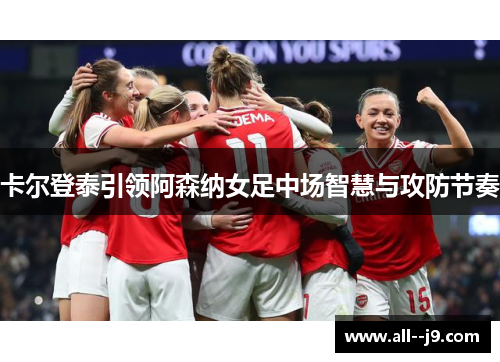 卡尔登泰引领阿森纳女足中场智慧与攻防节奏