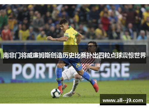 南非门将威廉姆斯创造历史比赛扑出四粒点球震惊世界 南非门将威廉姆斯创造历史比赛扑出四粒点球震惊世界