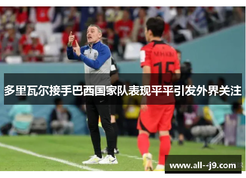 多里瓦尔接手巴西国家队表现平平引发外界关注