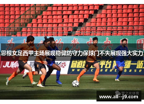 恩根女足西甲主场展现稳健防守力保球门不失展现强大实力