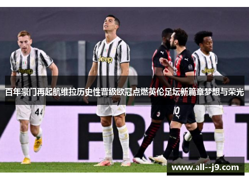 百年豪门再起航维拉历史性晋级欧冠点燃英伦足坛新篇章梦想与荣光