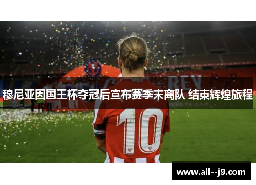 穆尼亚因国王杯夺冠后宣布赛季末离队 结束辉煌旅程 穆尼亚因国王杯夺冠后宣布赛季末离队 结束辉煌旅程