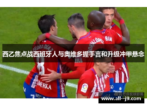西乙焦点战西班牙人与奥维多握手言和升级冲甲悬念
