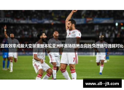 进攻效率成最大变量重塑本轮亚洲杯赛场格局走向胜负逻辑与强弱对比