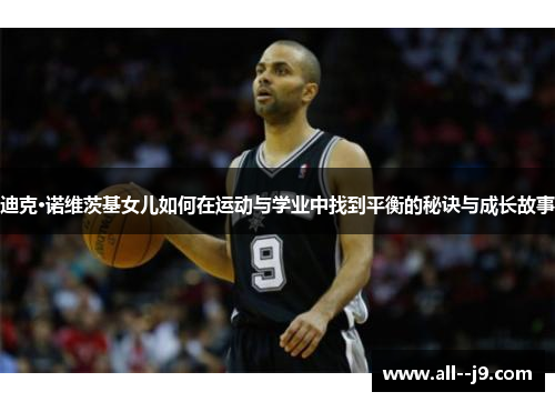 迪克·诺维茨基女儿如何在运动与学业中找到平衡的秘诀与成长故事
