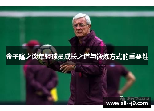 金子隆之谈年轻球员成长之道与锻炼方式的重要性