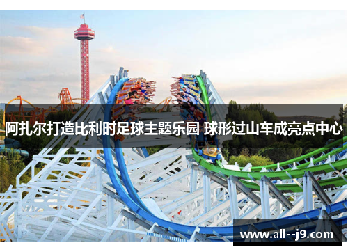 阿扎尔打造比利时足球主题乐园 球形过山车成亮点中心