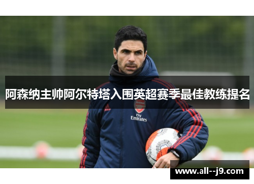 阿森纳主帅阿尔特塔入围英超赛季最佳教练提名