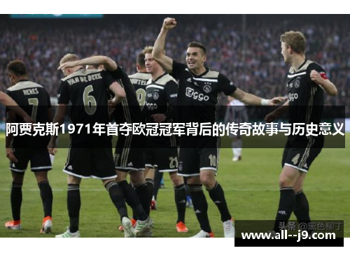 阿贾克斯1971年首夺欧冠冠军背后的传奇故事与历史意义