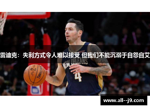 雷迪克：失利方式令人难以接受 但我们不能沉溺于自怨自艾