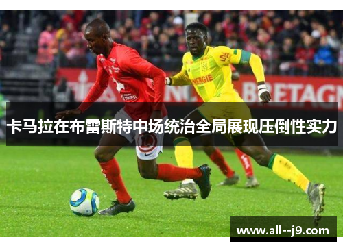 卡马拉在布雷斯特中场统治全局展现压倒性实力