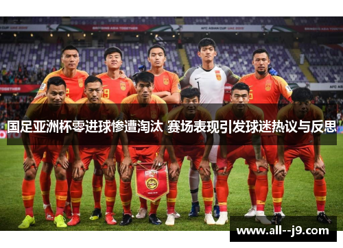 国足亚洲杯零进球惨遭淘汰 赛场表现引发球迷热议与反思