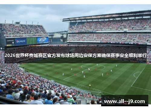 2026世界杯费城赛区官方发布球场周边安保方案确保赛事安全顺利举行