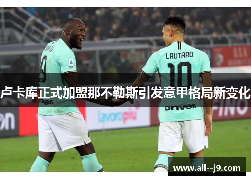 卢卡库正式加盟那不勒斯引发意甲格局新变化