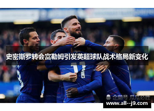史密斯罗转会富勒姆引发英超球队战术格局新变化