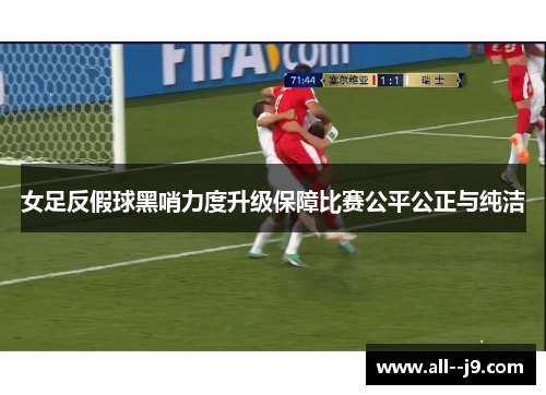女足反假球黑哨力度升级保障比赛公平公正与纯洁