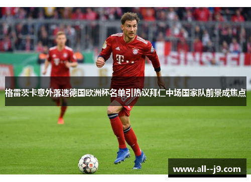 格雷茨卡意外落选德国欧洲杯名单引热议拜仁中场国家队前景成焦点