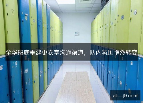 全华班底重建更衣室沟通渠道，队内氛围悄然转变