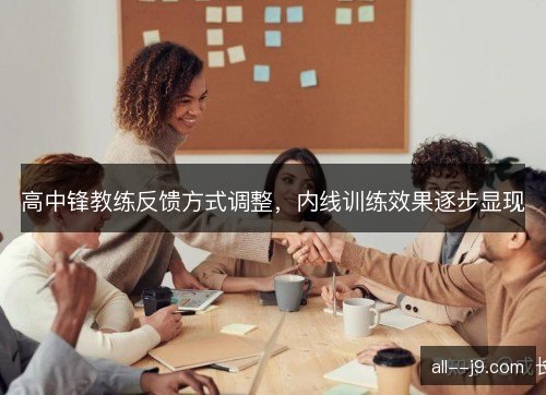 高中锋教练反馈方式调整,内线训练效果逐步显现 高中锋教练反馈方式调整,内线训练效果逐步显现