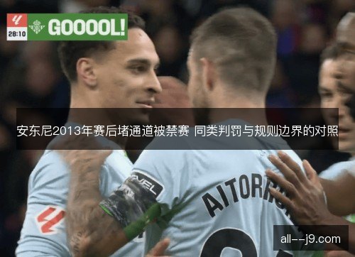 安东尼2013年赛后堵通道被禁赛 同类判罚与规则边界的对照